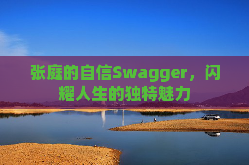 张庭的自信Swagger，闪耀人生的独特魅力