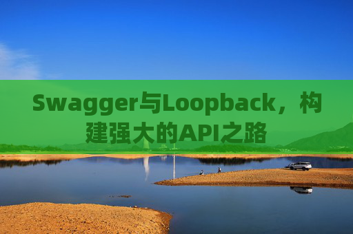 Swagger与Loopback，构建强大的API之路